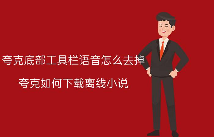 夸克底部工具栏语音怎么去掉 夸克如何下载离线小说？